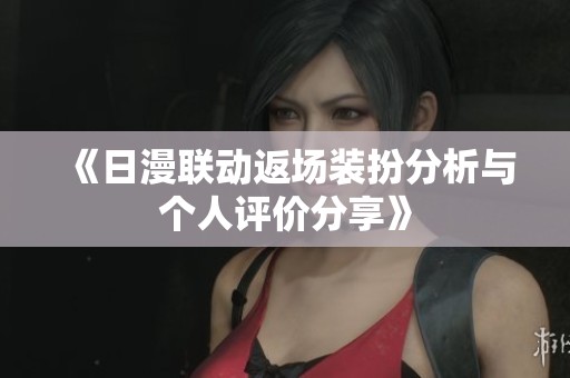 《日漫联动返场装扮分析与个人评价分享》
