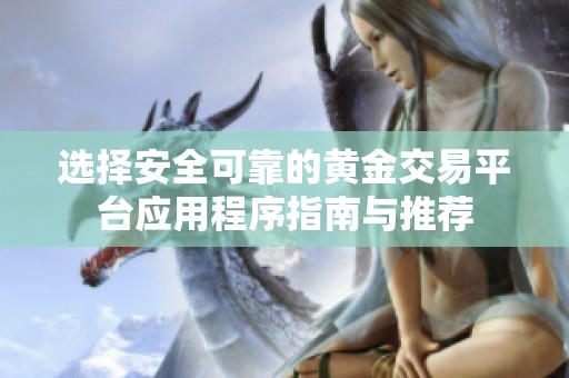 选择安全可靠的黄金交易平台应用程序指南与推荐