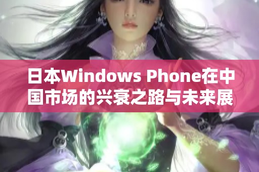 日本Windows Phone在中国市场的兴衰之路与未来展望