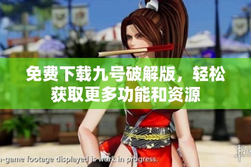 免费下载九号破解版，轻松获取更多功能和资源