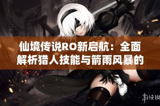 仙境传说RO新启航：全面解析猎人技能与箭雨风暴的狩猎策略
