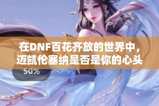 在DNF百花齐放的世界中，迈凯伦塞纳是否是你的心头好？