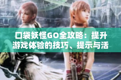 口袋妖怪GO全攻略：提升游戏体验的技巧、提示与活动资讯