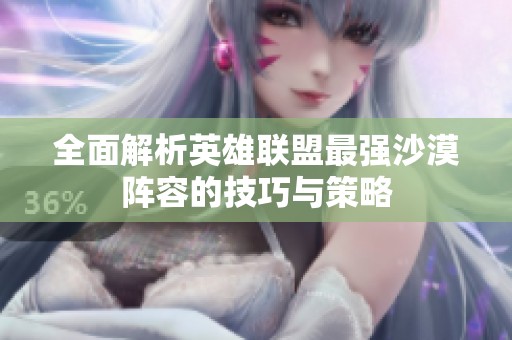 全面解析英雄联盟最强沙漠阵容的技巧与策略