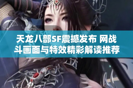 天龙八部SF震撼发布 网战斗画面与特效精彩解读推荐