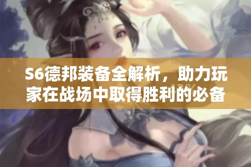 S6德邦装备全解析，助力玩家在战场中取得胜利的必备武器