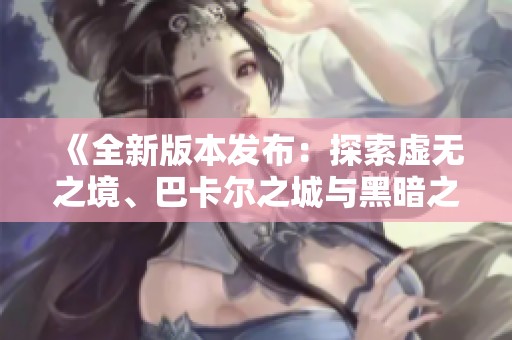 《全新版本发布：探索虚无之境、巴卡尔之城与黑暗之地的奇幻冒险》