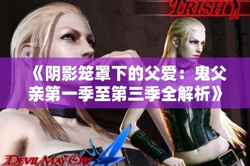 《阴影笼罩下的父爱：鬼父亲第一季至第三季全解析》