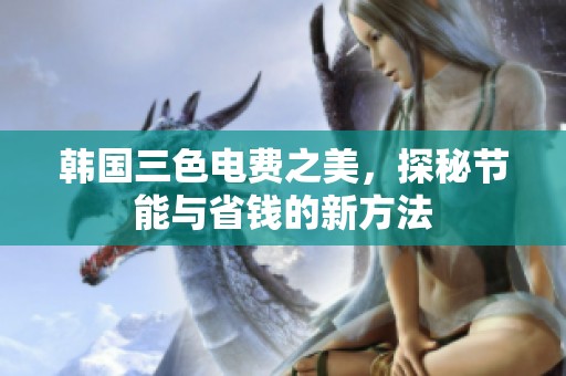韩国三色电费之美，探秘节能与省钱的新方法