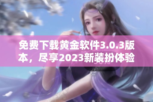免费下载黄金软件3.0.3版本，尽享2023新装扮体验