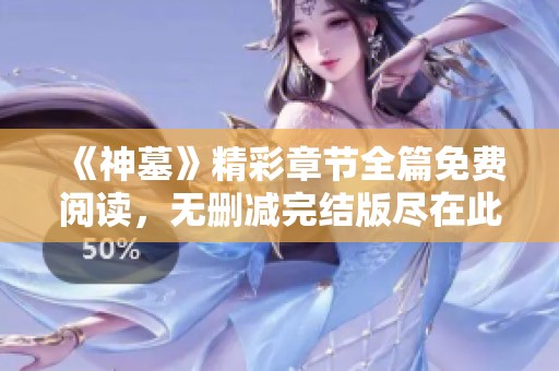《神墓》精彩章节全篇免费阅读，无删减完结版尽在此处