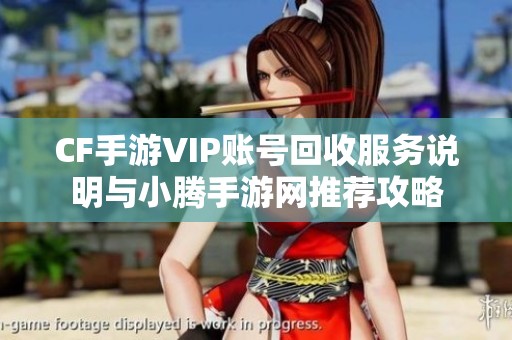 CF手游VIP账号回收服务说明与小腾手游网推荐攻略