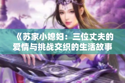 《苏家小媳妇：三位丈夫的爱情与挑战交织的生活故事》
