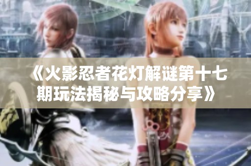 《火影忍者花灯解谜第十七期玩法揭秘与攻略分享》