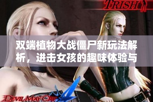 双端植物大战僵尸新玩法解析，进击女孩的趣味体验与挑战