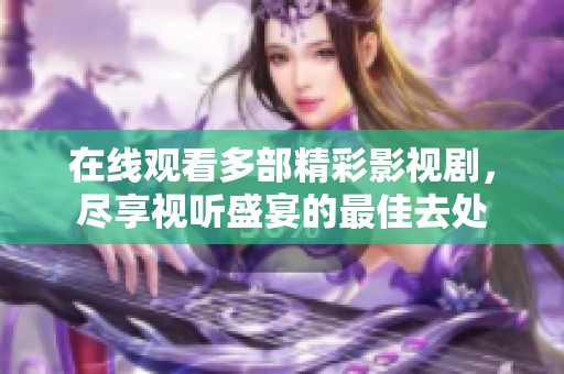 在线观看多部精彩影视剧，尽享视听盛宴的最佳去处