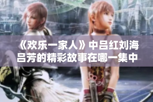 《欢乐一家人》中吕红刘海吕芳的精彩故事在哪一集中展现