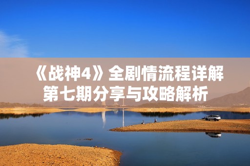 《战神4》全剧情流程详解第七期分享与攻略解析