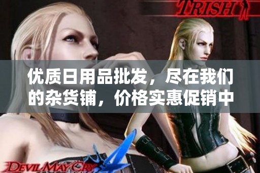 优质日用品批发，尽在我们的杂货铺，价格实惠促销中