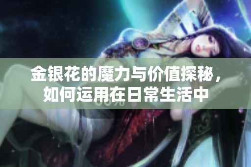 金银花的魔力与价值探秘，如何运用在日常生活中