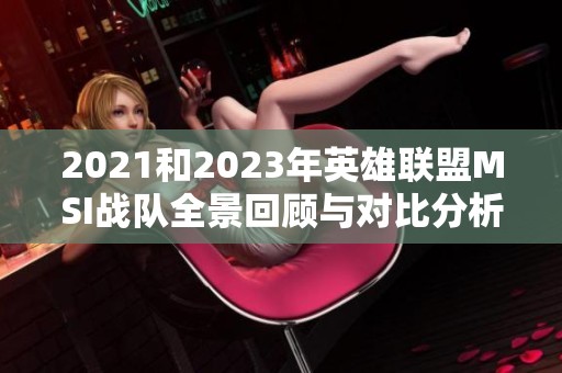 2021和2023年英雄联盟MSI战队全景回顾与对比分析