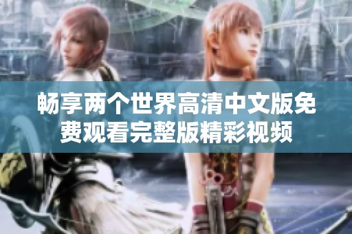 畅享两个世界高清中文版免费观看完整版精彩视频