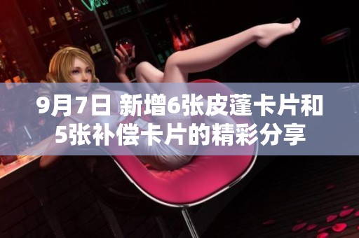 9月7日 新增6张皮蓬卡片和5张补偿卡片的精彩分享