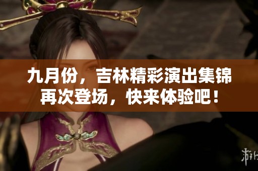 九月份，吉林精彩演出集锦再次登场，快来体验吧！