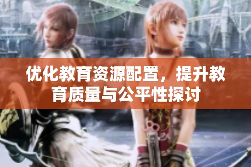 优化教育资源配置，提升教育质量与公平性探讨