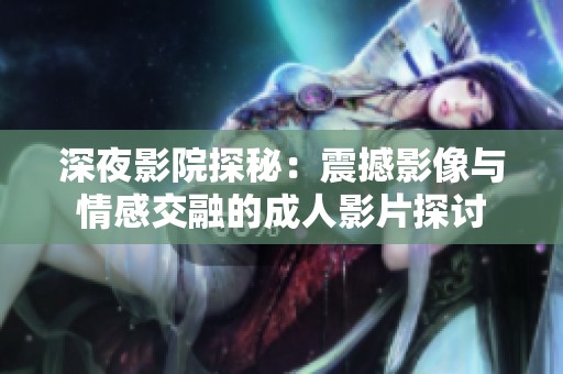深夜影院探秘：震撼影像与情感交融的成人影片探讨