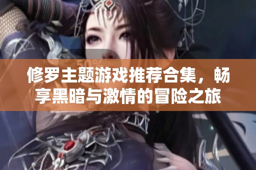修罗主题游戏推荐合集，畅享黑暗与激情的冒险之旅