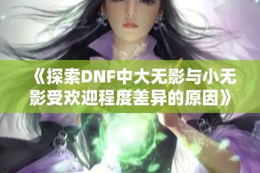 《探索DNF中大无影与小无影受欢迎程度差异的原因》
