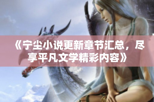 《宁尘小说更新章节汇总，尽享平凡文学精彩内容》
