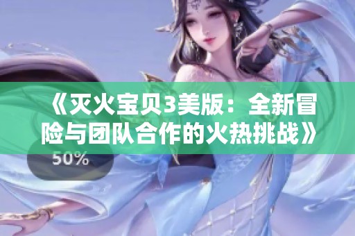《灭火宝贝3美版：全新冒险与团队合作的火热挑战》