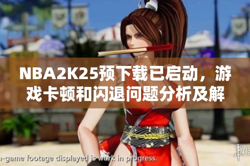 NBA2K25预下载已启动，游戏卡顿和闪退问题分析及解决方案
