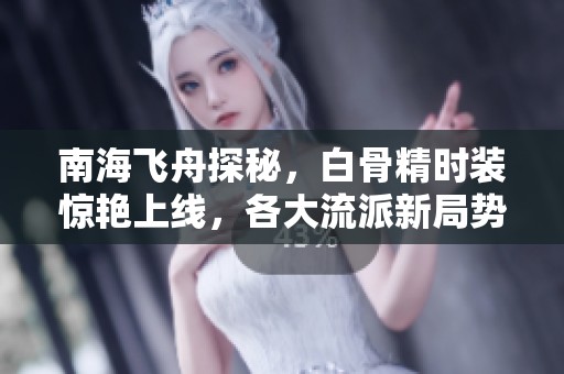 南海飞舟探秘，白骨精时装惊艳上线，各大流派新局势解析