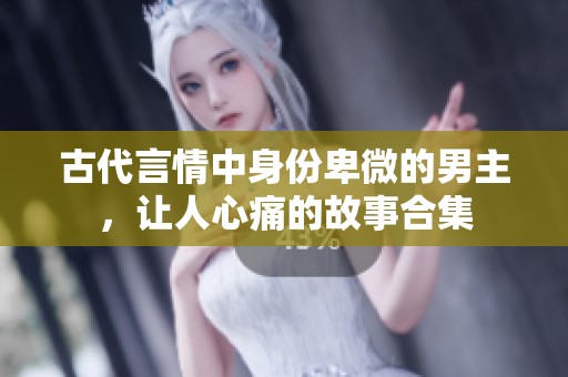 古代言情中身份卑微的男主，让人心痛的故事合集