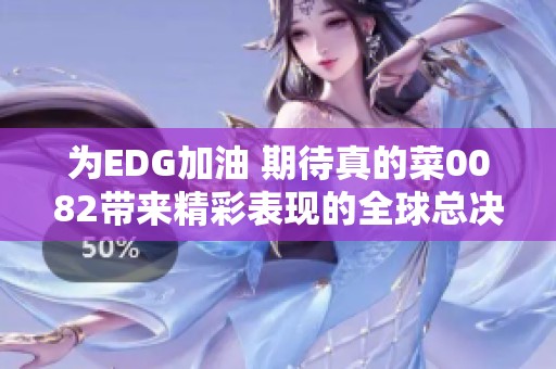为EDG加油 期待真的菜0082带来精彩表现的全球总决赛！