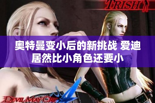 奥特曼变小后的新挑战 爱迪居然比小角色还要小