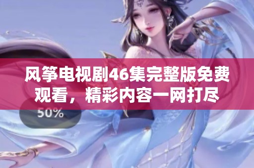 风筝电视剧46集完整版免费观看，精彩内容一网打尽