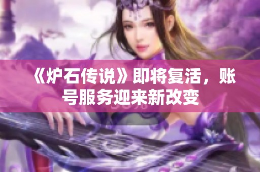 《炉石传说》即将复活，账号服务迎来新改变