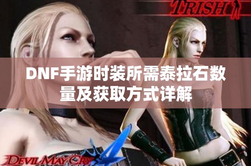 DNF手游时装所需泰拉石数量及获取方式详解