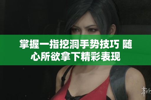 掌握一指挖洞手势技巧 随心所欲拿下精彩表现