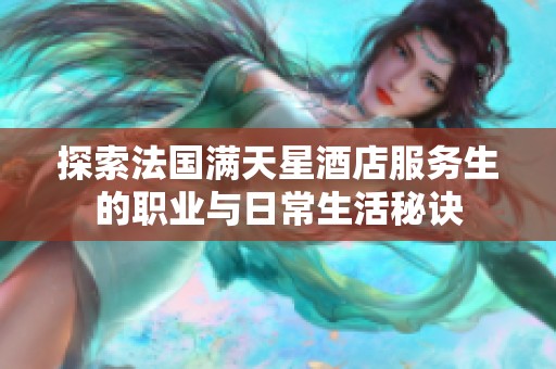 探索法国满天星酒店服务生的职业与日常生活秘诀