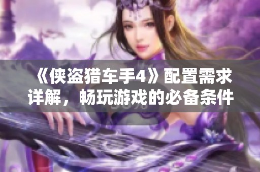 《侠盗猎车手4》配置需求详解，畅玩游戏的必备条件解析
