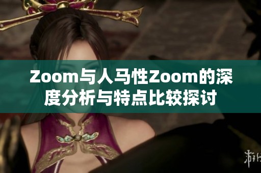 Zoom与人马性Zoom的深度分析与特点比较探讨