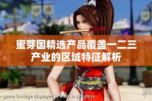 蜜芽国精选产品覆盖一二三产业的区域特征解析