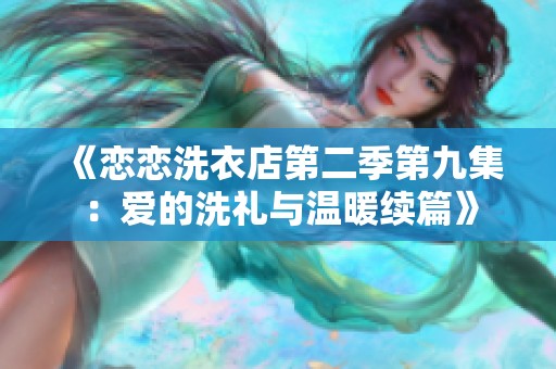 《恋恋洗衣店第二季第九集：爱的洗礼与温暖续篇》