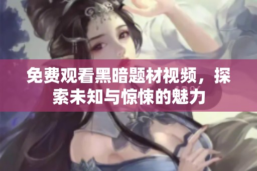 免费观看黑暗题材视频，探索未知与惊悚的魅力