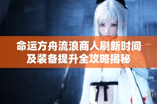 命运方舟流浪商人刷新时间及装备提升全攻略揭秘